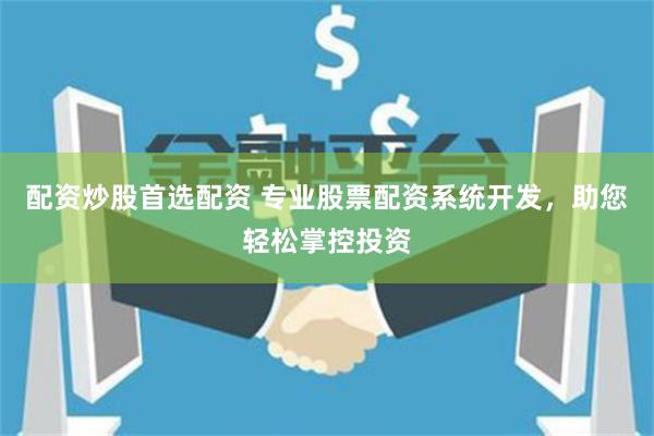 配资炒股首选配资 专业股票配资系统开发，助您轻松掌控投资
