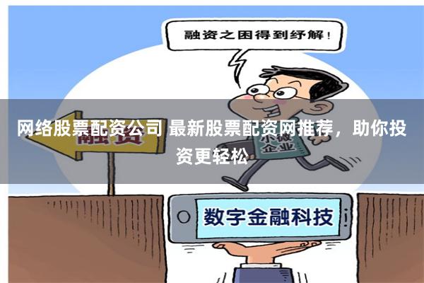 网络股票配资公司 最新股票配资网推荐，助你投资更轻松