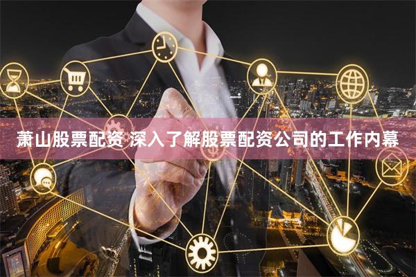 萧山股票配资 深入了解股票配资公司的工作内幕
