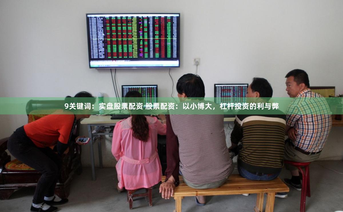 9关键词：实盘股票配资 股票配资：以小博大，杠杆投资的利与弊