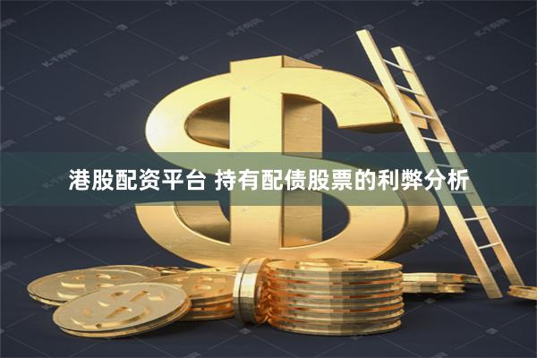 港股配资平台 持有配债股票的利弊分析