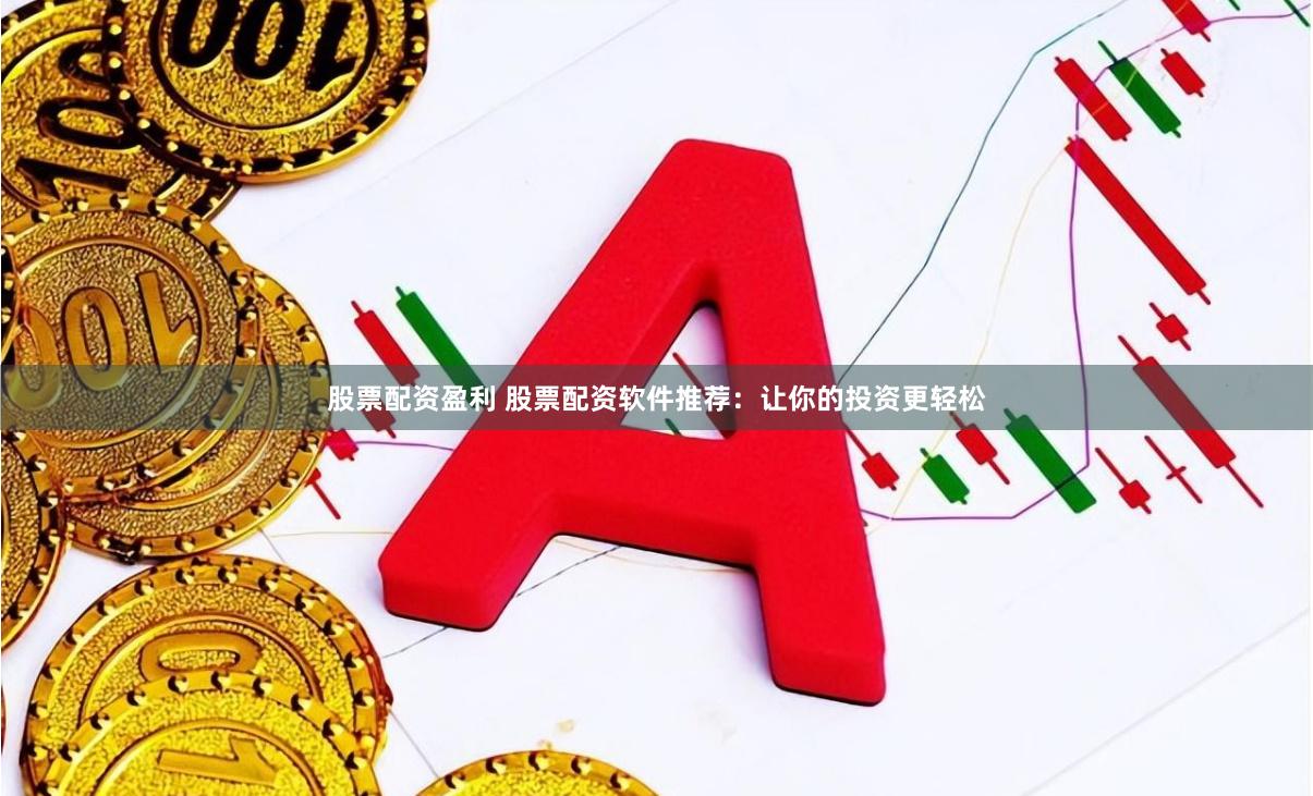 股票配资盈利 股票配资软件推荐：让你的投资更轻松
