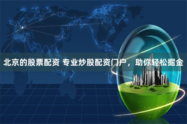 北京的股票配资 专业炒股配资门户，助你轻松掘金
