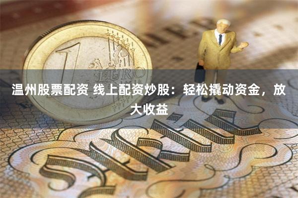 温州股票配资 线上配资炒股：轻松撬动资金，放大收益