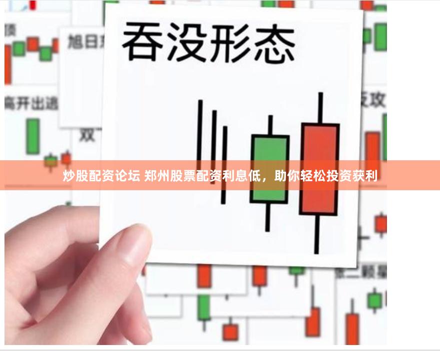炒股配资论坛 郑州股票配资利息低，助你轻松投资获利