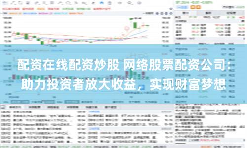 配资在线配资炒股 网络股票配资公司：助力投资者放大收益，实现财富梦想