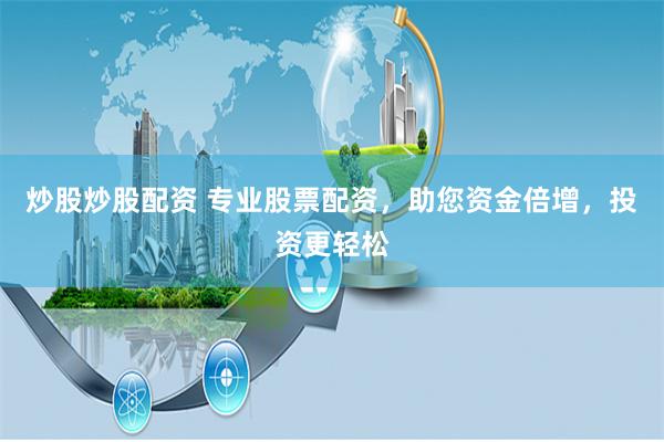 炒股炒股配资 专业股票配资，助您资金倍增，投资更轻松