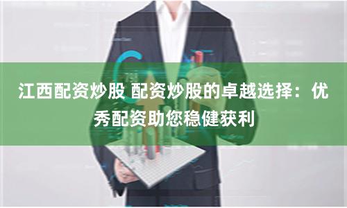 江西配资炒股 配资炒股的卓越选择：优秀配资助您稳健获利