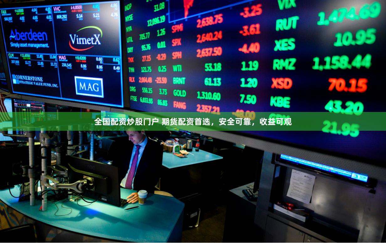 全国配资炒股门户 期货配资首选，安全可靠，收益可观