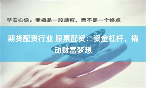 期货配资行业 股票配资：资金杠杆，撬动财富梦想