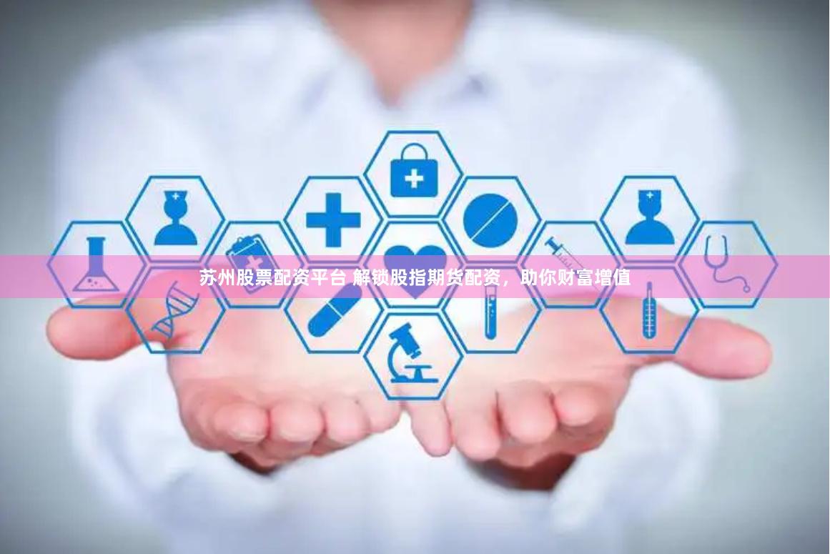 苏州股票配资平台 解锁股指期货配资，助你财富增值