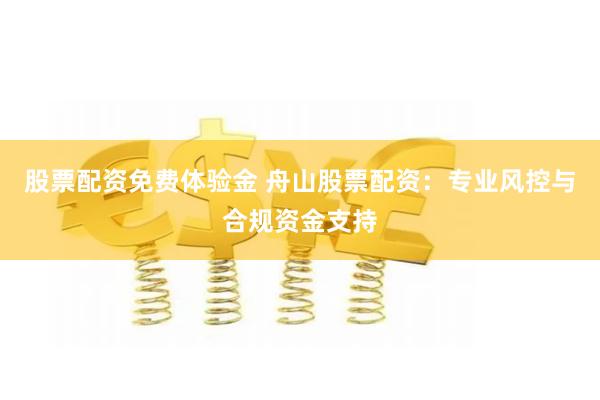 股票配资免费体验金 舟山股票配资：专业风控与合规资金支持