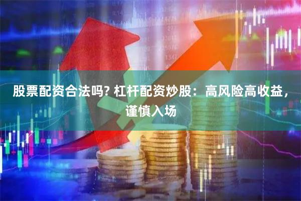 股票配资合法吗? 杠杆配资炒股：高风险高收益，谨慎入场