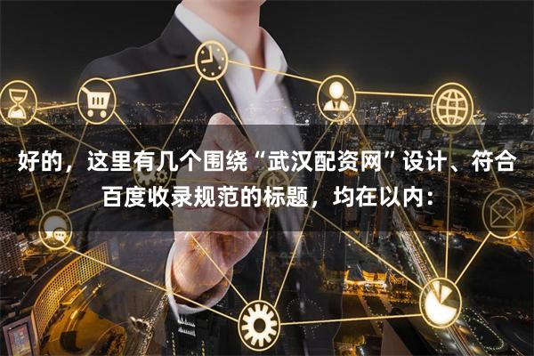 好的，这里有几个围绕“武汉配资网”设计、符合百度收录规范的标题，均在以内：