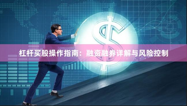 杠杆买股操作指南：融资融券详解与风险控制
