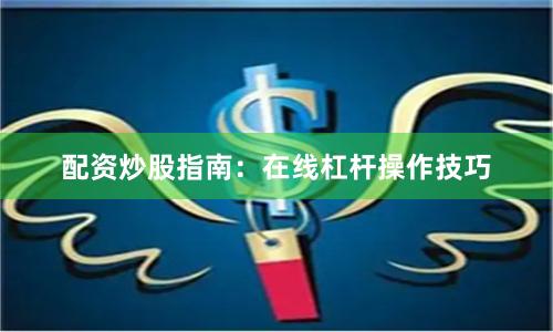 配资炒股指南：在线杠杆操作技巧