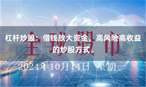 杠杆炒股：借钱放大资金，高风险高收益的炒股方式。