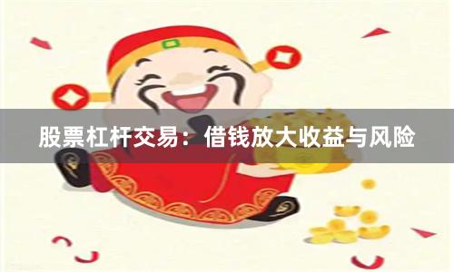 股票杠杆交易：借钱放大收益与风险