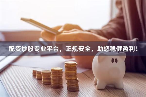 配资炒股专业平台，正规安全，助您稳健盈利！
