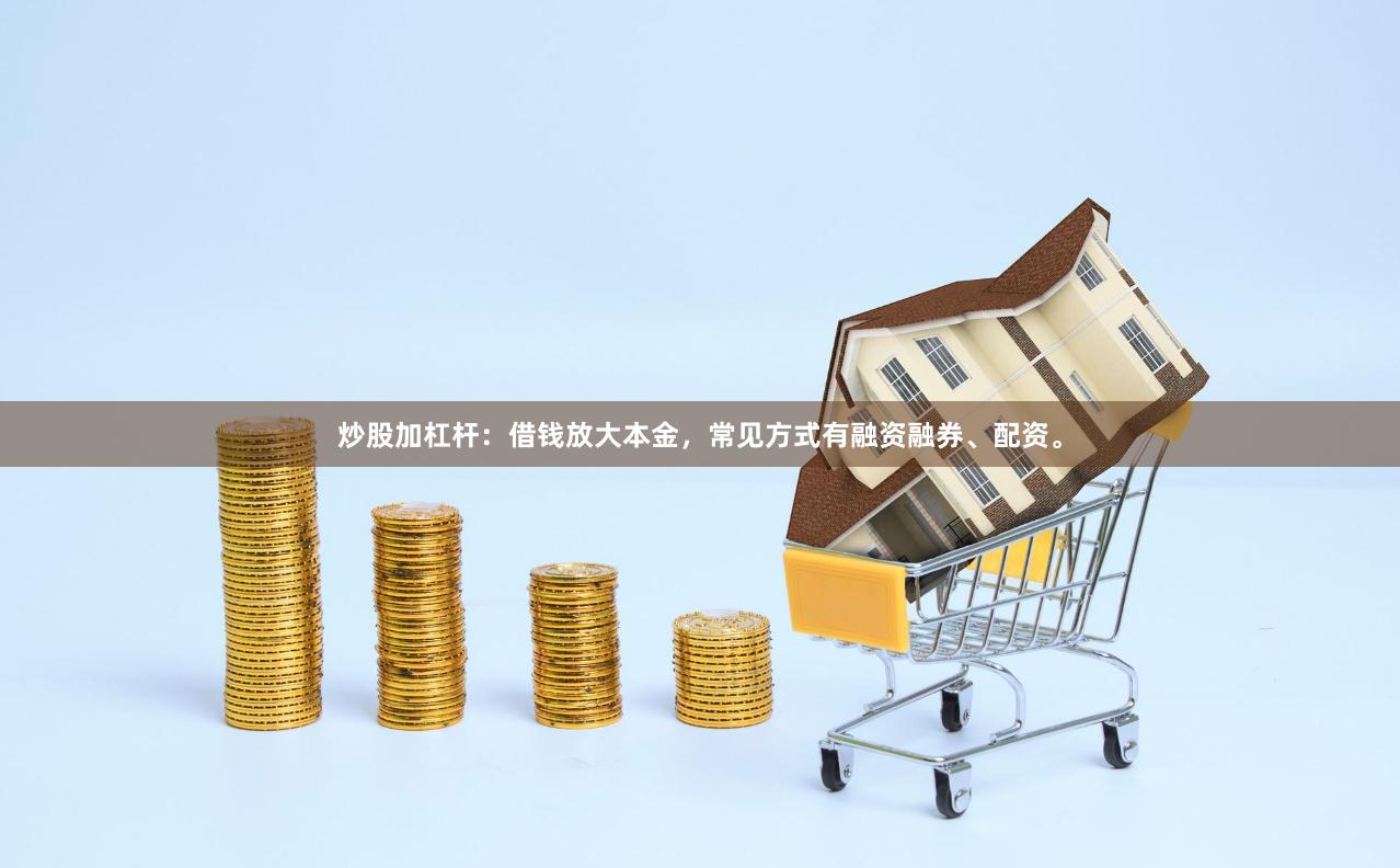 炒股加杠杆：借钱放大本金，常见方式有融资融券、配资。