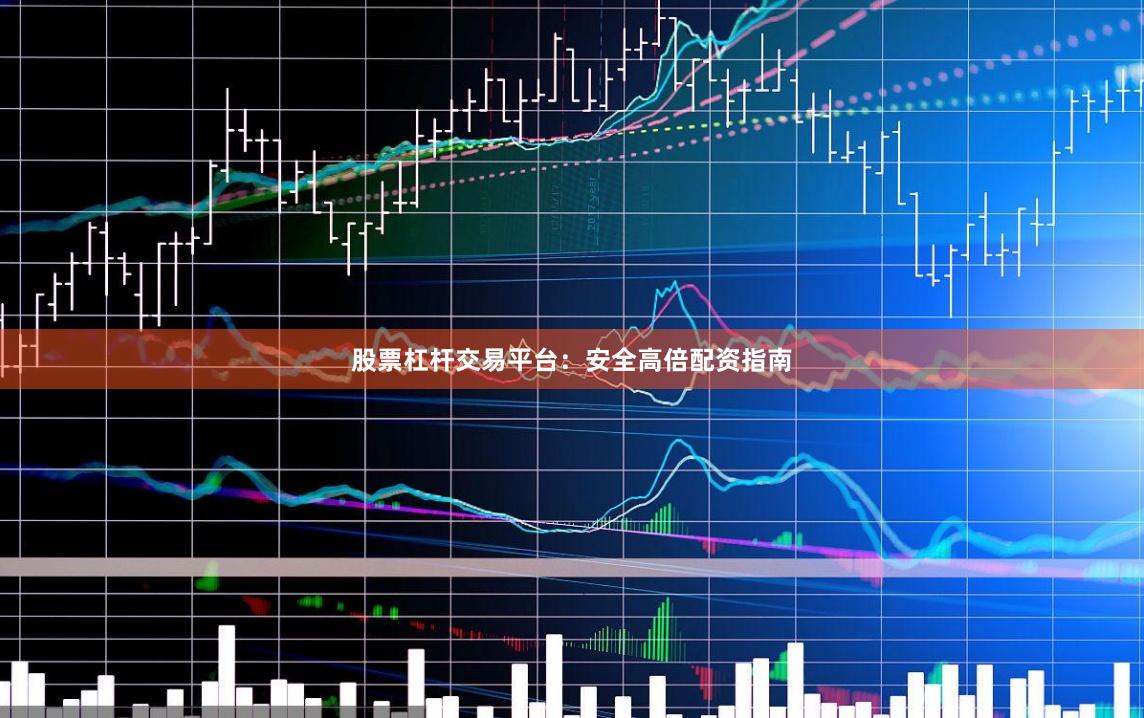 股票杠杆交易平台：安全高倍配资指南